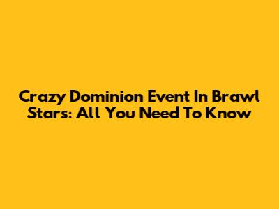 Crazy Dominion Event In Brawl Stars: All You Need To Know