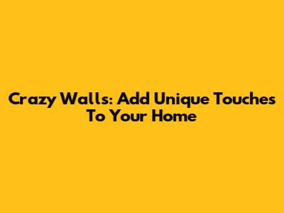 Crazy Walls: Add Unique Touches To Your Home