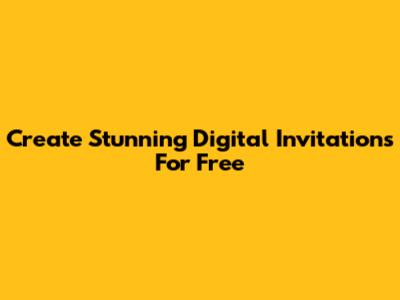 Create Stunning Digital Invitations For Free