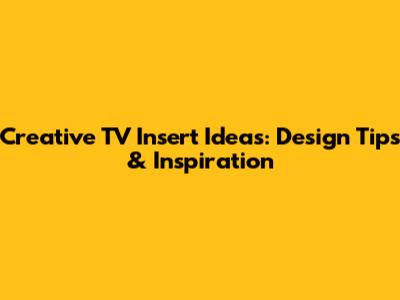 Creative TV Insert Ideas: Design Tips & Inspiration