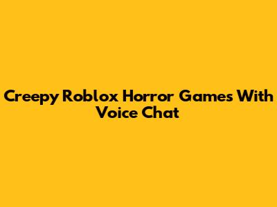 Creepy Roblox Horror Games With Voice Chat