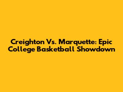 Creighton Vs. Marquette: Epic College Basketball Showdown