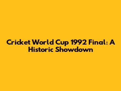 Cricket World Cup 1992 Final: A Historic Showdown