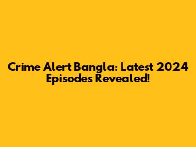 Crime Alert Bangla: Latest 2024 Episodes Revealed!
