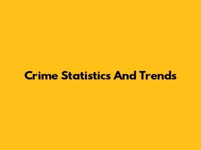 Crime Statistics And Trends