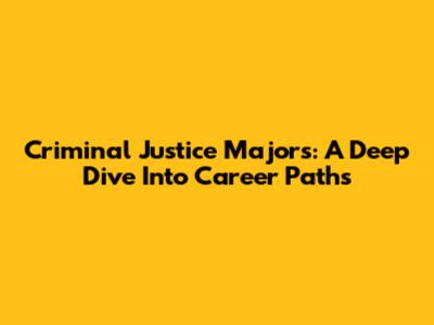 Criminal Justice Majors: A Deep Dive Into Career Paths