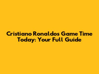 Cristiano Ronaldo's Game Time Today: Your Full Guide