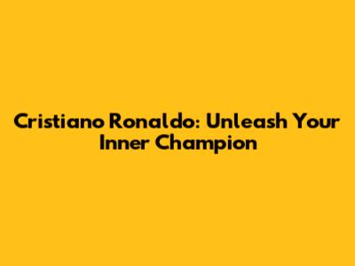 Cristiano Ronaldo: Unleash Your Inner Champion