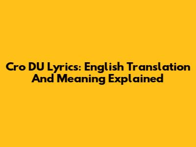 Cro DU Lyrics: English Translation And Meaning Explained
