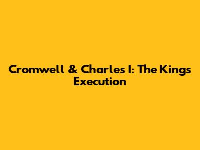 Cromwell & Charles I: The King's Execution