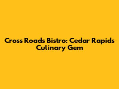 Cross Roads Bistro: Cedar Rapids' Culinary Gem