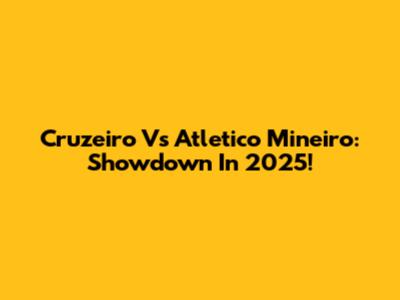 Cruzeiro Vs Atletico Mineiro: Showdown In 2025!