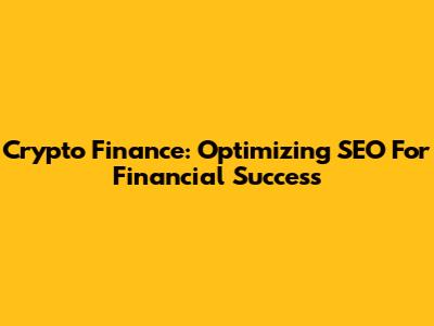 Crypto Finance: Optimizing SEO For Financial Success