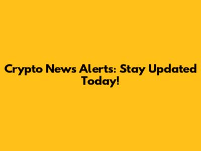 Crypto News Alerts: Stay Updated Today!