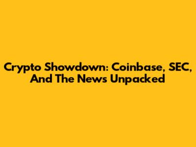 Crypto Showdown: Coinbase, SEC, And The News Unpacked