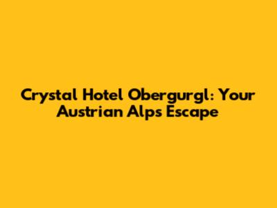 Crystal Hotel Obergurgl: Your Austrian Alps Escape