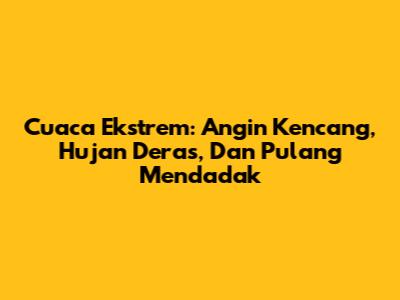 Cuaca Ekstrem: Angin Kencang, Hujan Deras, Dan Pulang Mendadak