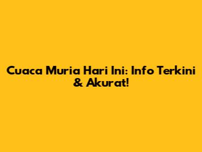 Cuaca Muria Hari Ini: Info Terkini & Akurat!