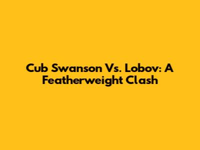 Cub Swanson Vs. Lobov: A Featherweight Clash