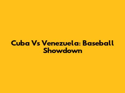 Cuba Vs Venezuela: Baseball Showdown