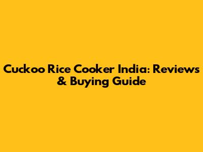 Cuckoo Rice Cooker India: Reviews & Buying Guide