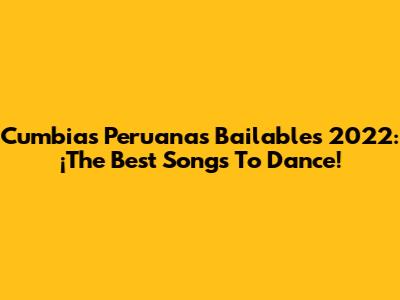 Cumbias Peruanas Bailables 2022: ¡The Best Songs To Dance!