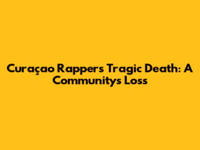 Curaçao Rapper's Tragic Death: A Community's Loss