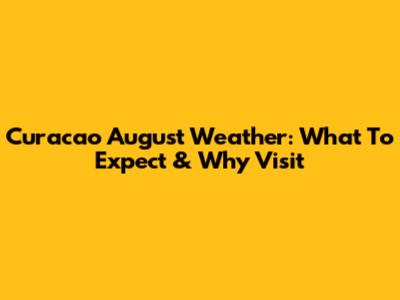 Curacao August Weather: What To Expect & Why Visit