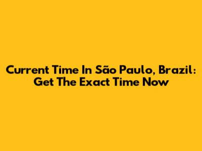 Current Time In São Paulo, Brazil: Get The Exact Time Now