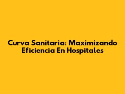 Curva Sanitaria: Maximizando Eficiencia En Hospitales