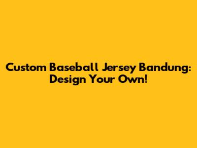 Custom Baseball Jersey Bandung: Design Your Own!