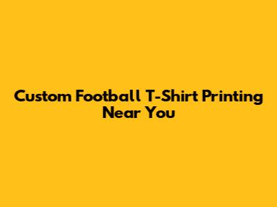 Custom Football T-Shirt Printing Near You