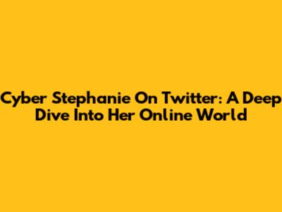 Cyber Stephanie On Twitter: A Deep Dive Into Her Online World
