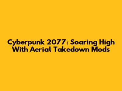 Cyberpunk 2077: Soaring High With Aerial Takedown Mods