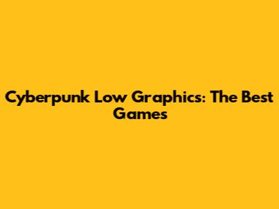 Cyberpunk Low Graphics: The Best Games