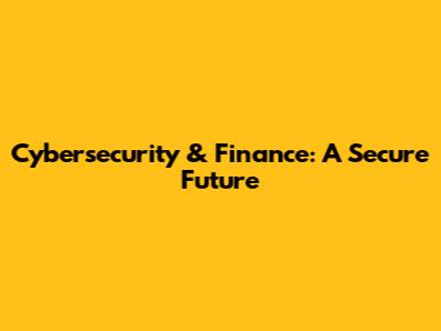 Cybersecurity & Finance: A Secure Future