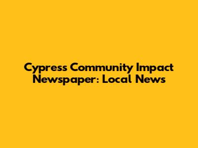 Cypress Community Impact Newspaper: Local News