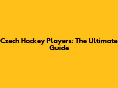 Czech Hockey Players: The Ultimate Guide