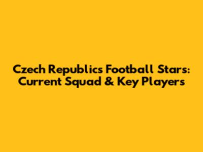 Czech Republic's Football Stars: Current Squad & Key Players