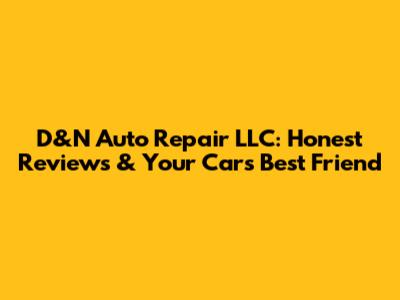 D&N Auto Repair LLC: Honest Reviews & Your Car's Best Friend