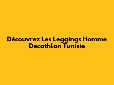 Découvrez Les Leggings Homme Decathlon Tunisie