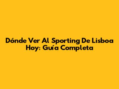Dónde Ver Al Sporting De Lisboa Hoy: Guía Completa