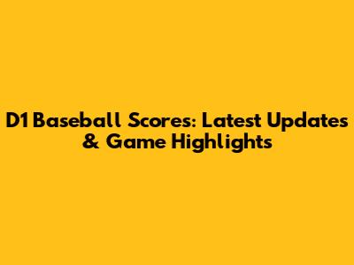 D1 Baseball Scores: Latest Updates & Game Highlights