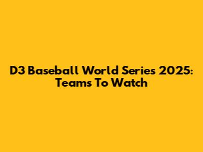 D3 Baseball World Series 2025: Teams To Watch