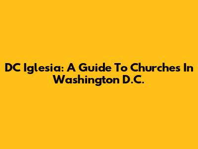 DC Iglesia: A Guide To Churches In Washington D.C.