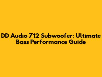 DD Audio 712 Subwoofer: Ultimate Bass Performance Guide