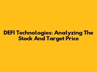 DEFI Technologies: Analyzing The Stock And Target Price