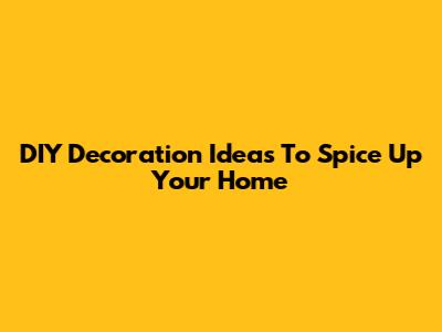 DIY Decoration Ideas To Spice Up Your Home
