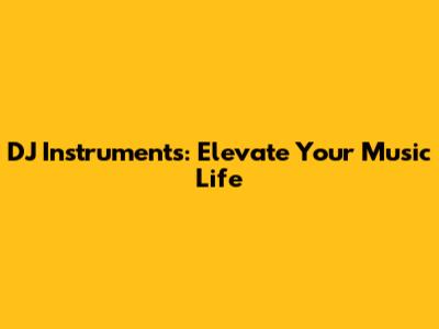DJ Instruments: Elevate Your Music Life