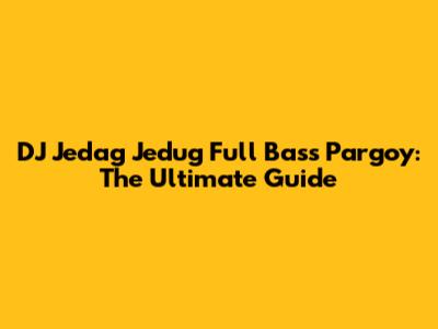 DJ Jedag Jedug Full Bass Pargoy: The Ultimate Guide
